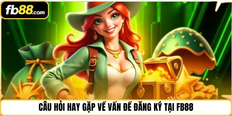 Câu hỏi hay gặp về vấn đề đăng ký tại FB88