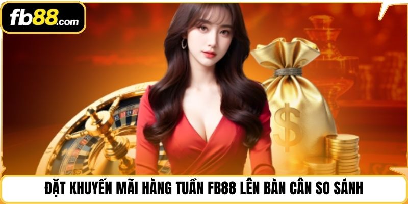 Đặt khuyến mãi hàng tuần FB88 lên bàn cân so sánh