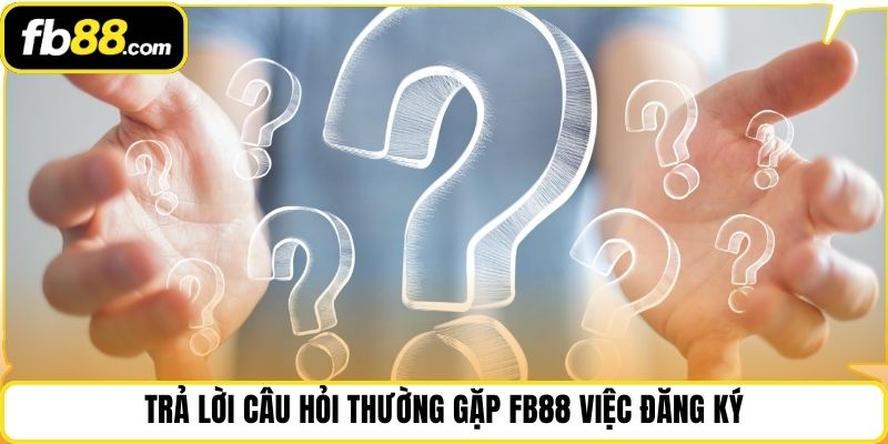Trả lời câu hỏi thường gặp fb88 việc đăng ký